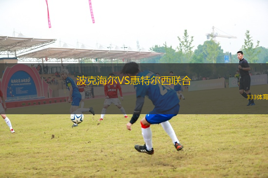 波克海爾VS惠特爾西聯(lián)合